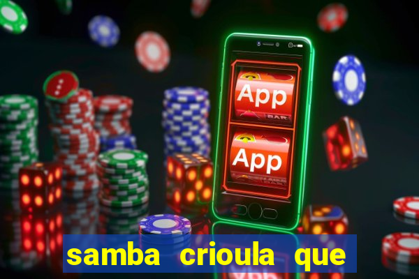 samba crioula que vem da bahia